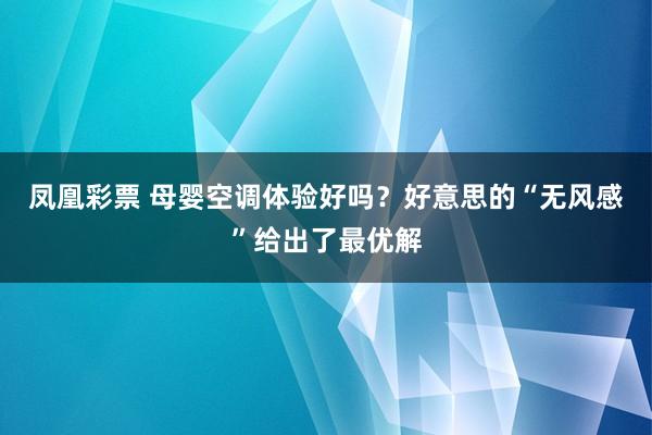 凤凰彩票 母婴空调体验好吗？好意思的“无风感”给出了最优解