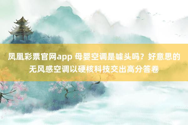 凤凰彩票官网app 母婴空调是噱头吗？好意思的无风感空调以硬核科技交出高分答卷