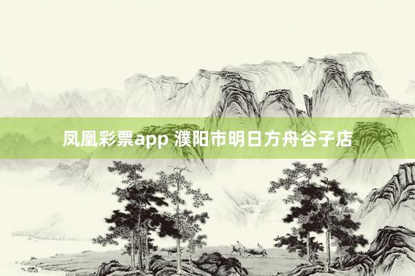 凤凰彩票app 濮阳市明日方舟谷子店