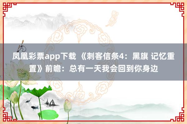凤凰彩票app下载 《刺客信条4：黑旗 记忆重置》前瞻：总有一天我会回到你身边
