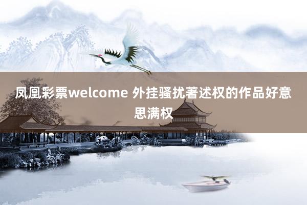 凤凰彩票welcome 外挂骚扰著述权的作品好意思满权