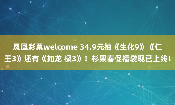 凤凰彩票welcome 34.9元抽《生化9》《仁王3》还有《如龙 极3》！杉果春促福袋现已上线！