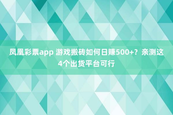 凤凰彩票app 游戏搬砖如何日赚500+？亲测这4个出货平台可行