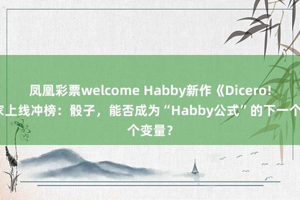 凤凰彩票welcome Habby新作《Dicero!》大家上线冲榜：骰子，能否成为“Habby公式”的下一个变量？