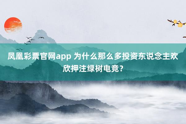 凤凰彩票官网app 为什么那么多投资东说念主欢欣押注绿树电竞？