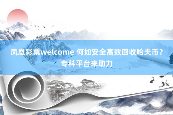 凤凰彩票welcome 何如安全高效回收哈夫币？专科平台来助力