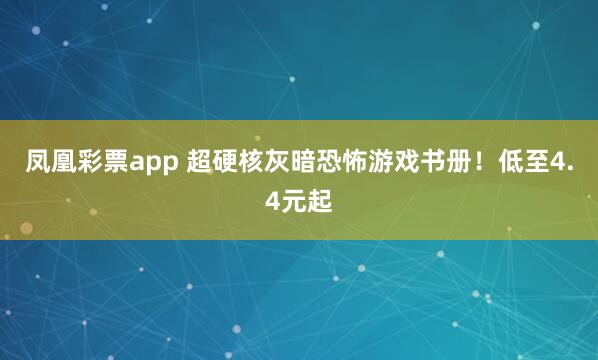 凤凰彩票app 超硬核灰暗恐怖游戏书册！低至4.4元起