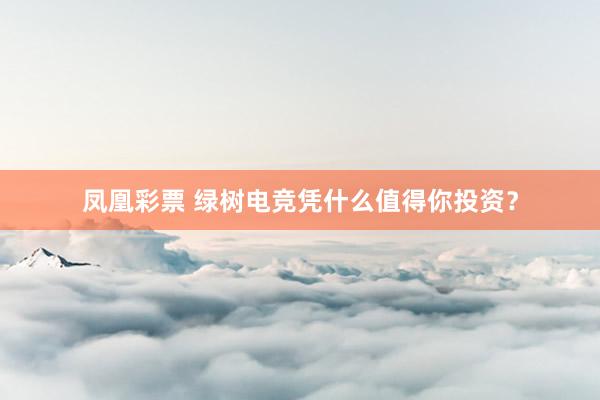 凤凰彩票 绿树电竞凭什么值得你投资？