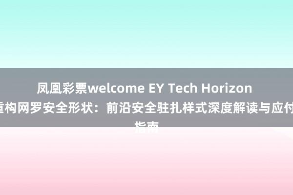 凤凰彩票welcome EY Tech Horizon | AI重构网罗安全形状：前沿安全驻扎样式深度解读与应付指南