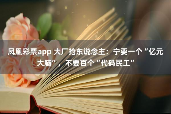 凤凰彩票app 大厂抢东说念主：宁要一个“亿元大脑”，不要百个“代码民工”