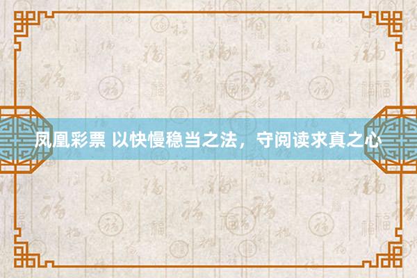凤凰彩票 以快慢稳当之法，守阅读求真之心