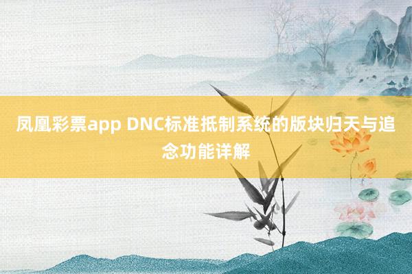凤凰彩票app DNC标准抵制系统的版块归天与追念功能详解