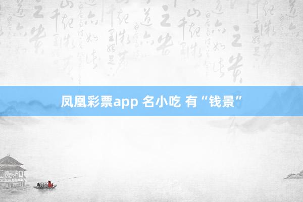 凤凰彩票app 名小吃 有“钱景”