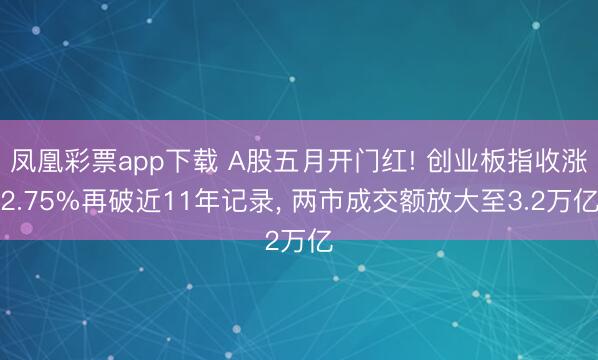 凤凰彩票app下载 A股五月开门红! 创业板指收涨2.75%再破近11年记录， 两市成交额放大至3.2万亿